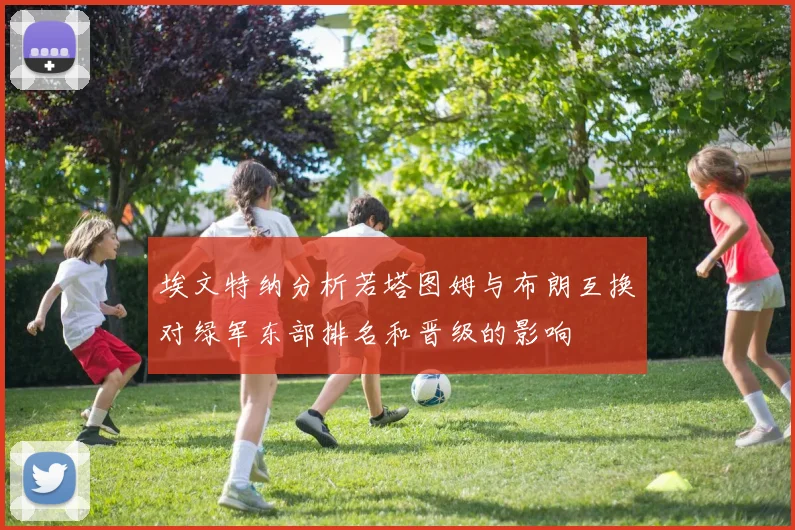 埃文特纳分析若塔图姆与布朗互换对绿军东部排名和晋级的影响