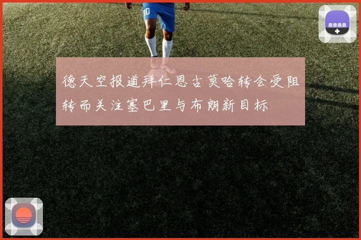 德天空报道拜仁恩古莫哈转会受阻转而关注塞巴里与布朗新目标