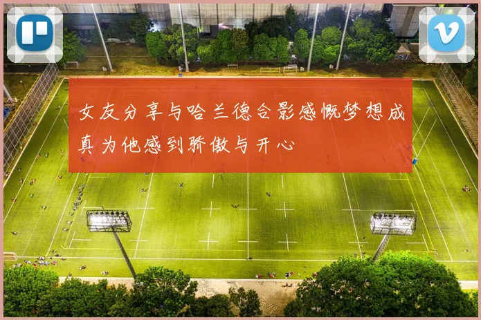 女友分享与哈兰德合影感慨梦想成真为他感到骄傲与开心