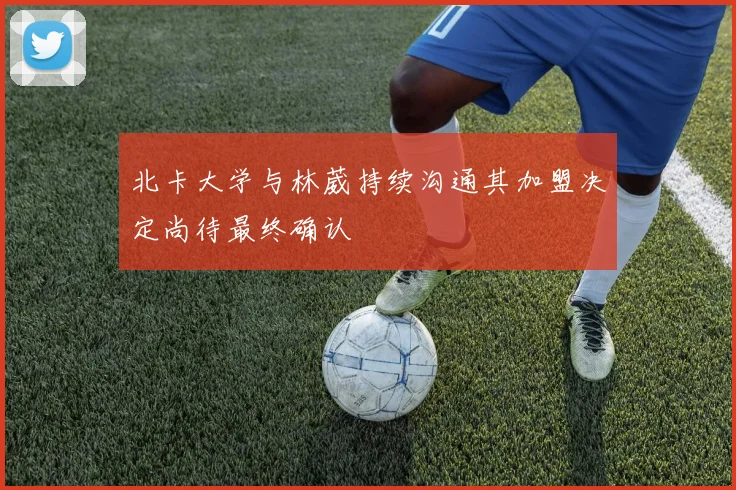 北卡大学与林葳持续沟通其加盟决定尚待最终确认
