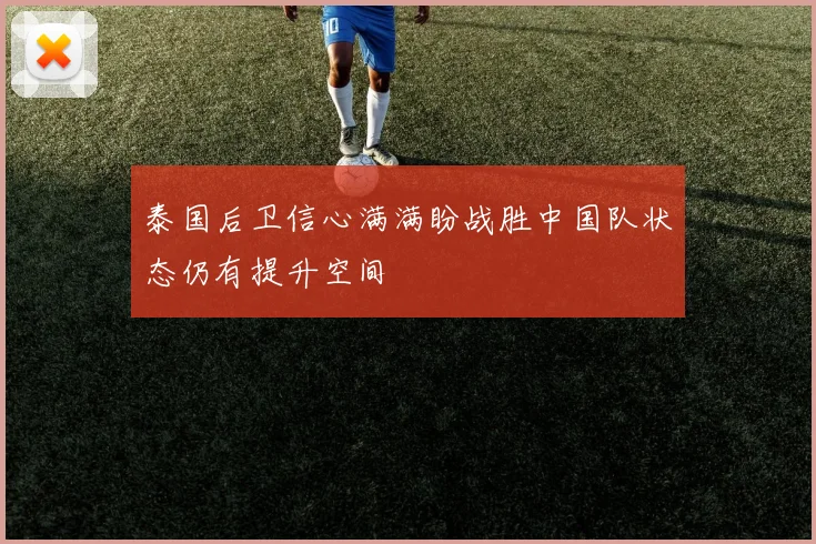 泰国后卫信心满满盼战胜中国队状态仍有提升空间