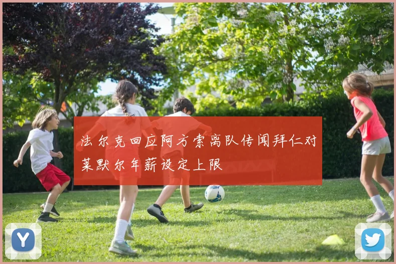 法尔克回应阿方索离队传闻拜仁对莱默尔年薪设定上限
