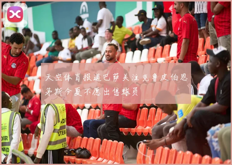 天空体育报道巴萨关注克鲁皮伯恩茅斯今夏不愿出售球员