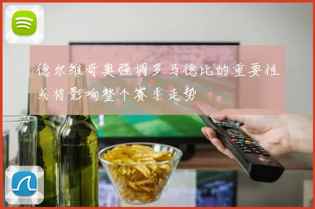 德尔维奇奥强调罗马德比的重要性或将影响整个赛季走势