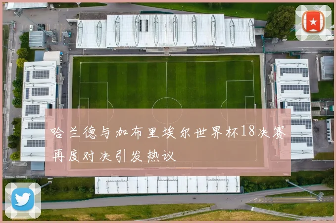 哈兰德与加布里埃尔世界杯18决赛再度对决引发热议
