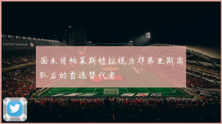 国米将帕莱斯特拉视为邓弗里斯离队后的首选替代者