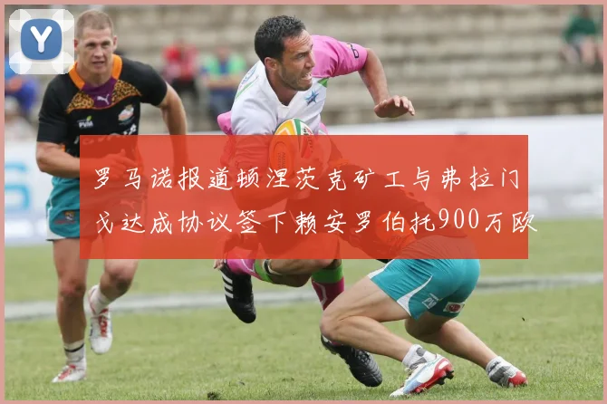 罗马诺报道顿涅茨克矿工与弗拉门戈达成协议签下赖安罗伯托900万欧元