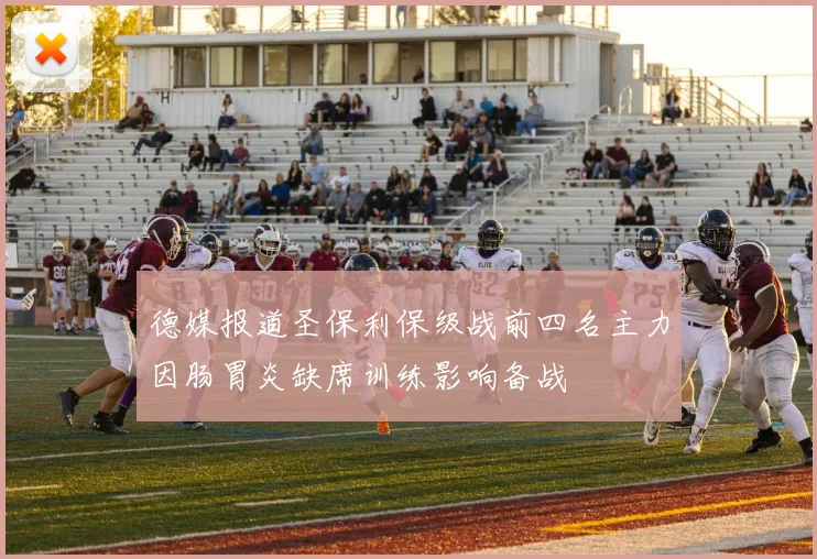 德媒报道圣保利保级战前四名主力因肠胃炎缺席训练影响备战