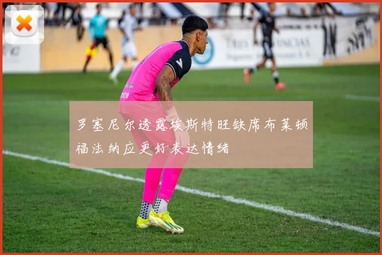 罗塞尼尔透露埃斯特旺缺席布莱顿福法纳应更好表达情绪