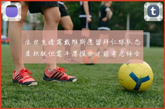 法尔克透露戴维斯愿留拜仁球队态度积极但需丰厚报价才能考虑转会