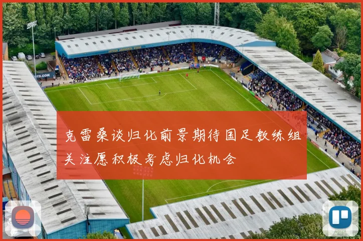 克雷桑谈归化前景期待国足教练组关注愿积极考虑归化机会