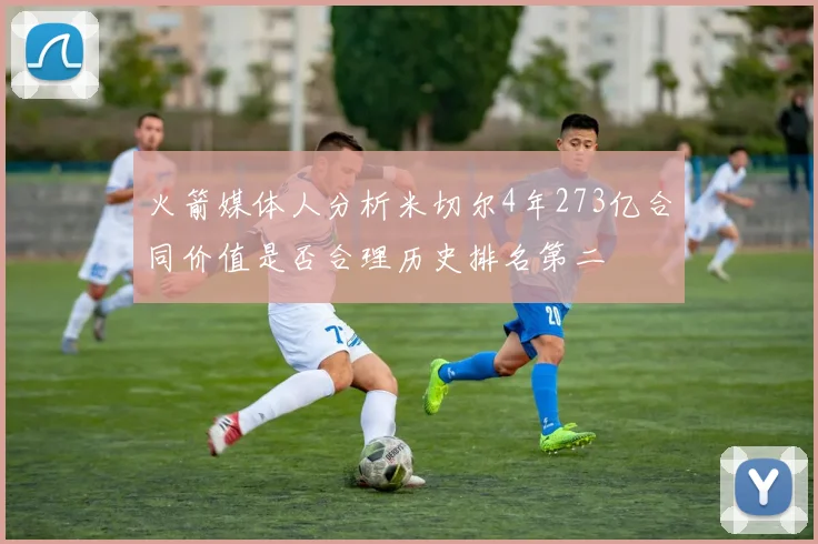 火箭媒体人分析米切尔4年273亿合同价值是否合理历史排名第二